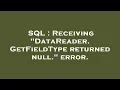 SQL Receiving DataReader GetFieldType returned null error