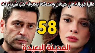 مسلسل المدينة البعيدة مدبلج الحلقة 58 عاليا غيرانه علي جيهان وصدمتها بعد م عرفت بحب شيداء ليه 