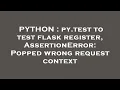 PYTHON py test to test flask register AssertionError Popped wrong request context