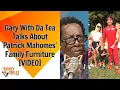 Gary With Da Tea Talks About Patrick Mahomes Family Furniture