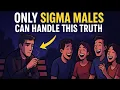 Only Sigma Males Can Handle This Truth (The Truth Men Can't Handle)
