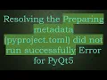 Resolving the Preparing metadata pyproject toml did not run successfully Error for PyQt5