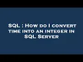 SQL How do I convert time into an integer in SQL Server