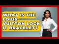 What Is The Louis Vuitton Lock It Bracelet - Jewelry Market Spotlight
