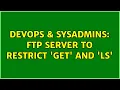 DevOps SysAdmins ftp server to restrict get and ls