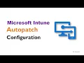 Simplify Your Patch Management with Microsoft Intune Autopatch A Step-by-Step Guide