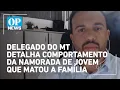 Download Lagu Delegado do MT detalha comportamento da namorada de jovem que matou a família; veja na íntegra