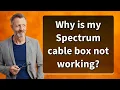 Why is my Spectrum cable box not working