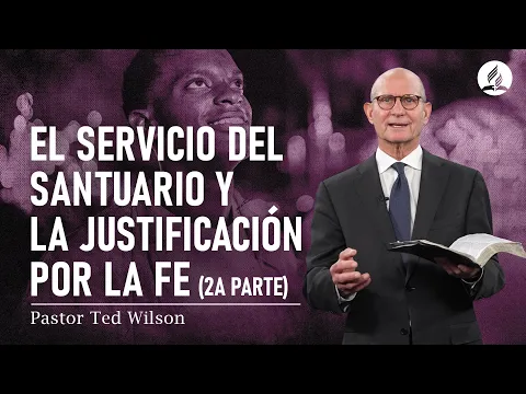 Un mensaje del pastor Ted Wilson: El servicio del Santuario y la justificación por la fe, (2a Parte)