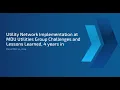 Utility Network Implementation at Montana Dakota Utilities Challenges Lessons Learned 4 years in
