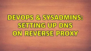 DevOps SysAdmins Setting up DNS on reverse proxy
