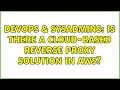 DevOps SysAdmins Is there a cloud-based reverse proxy solution in AWS 3 Solutions