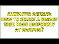 Computer Science How to select a binary tree node uniformly at random 3 Solutions