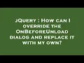 jQuery How can I override the OnBeforeUnload dialog and replace it with my own