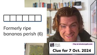 Minute Cryptic Clue for 7 Oct 2024 Formerly ripe bananas perish 6