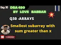 Smallest subarray with sum greater than x Array Q-30 SDE Sheet LOVE BABBAR 450 Question