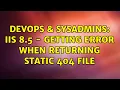 DevOps SysAdmins IIS 8 5 - getting error when returning static 404 file 2 Solutions