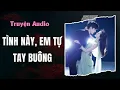 Truyện Audio/ Tình Này, Em Tự Tay Buông | Full Giang Ý Nhi