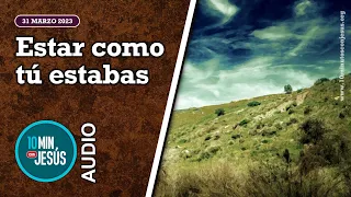 10 Minutos con Jesús.  Estar como tú estabas (31-3-2023)