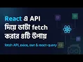 4 ways to fetch fetch data from API in React Bangla fetch axios swr and react-query
