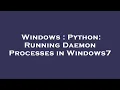 Windows Python Running Daemon Processes in Windows7