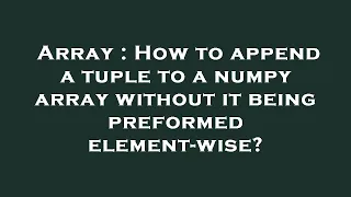 Array How to append a tuple to a numpy array without it being preformed element-wise