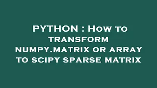 PYTHON How to transform numpy matrix or array to scipy sparse matrix