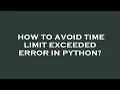 How to avoid time limit exceeded error in python