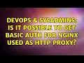 DevOps SysAdmins Is it possible to get basic auth for nginx used as HTTP proxy 2 Solutions