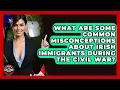 What Are Some Common Misconceptions About Irish Immigrants During The Civil War