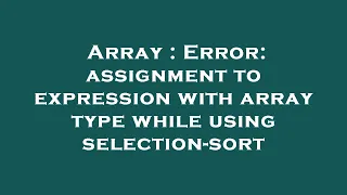 Array Error assignment to expression with array type while using selection-sort