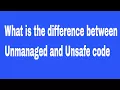 What is the difference between Unmanaged and Unsafe code