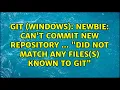 Git Windows Newbie Can t commit new repository did not match any files s known to git