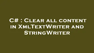 C Clear all content in XmlTextWriter and StringWriter