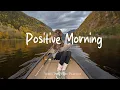 Lagu Positive Morning 🍂 Comfortable music that makes you feel positive | Indie/Pop/Folk/Acoustic Playlist