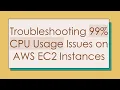Troubleshooting 99 CPU Usage Issues on AWS EC2 Instances