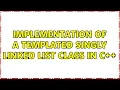 Implementation of a templated Singly linked list class in c 2 Solutions