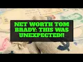 Net worth Tom Brady This Was Unexpected