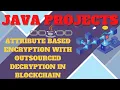 ATTRIBUTE BASED ENCRYPTION WITH OUTSOURCED DECRYPTION IN BLOCKCHAIN JAVA PROJECTS FOR STUDENTS