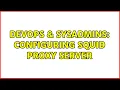 DevOps SysAdmins Configuring Squid proxy server 3 Solutions