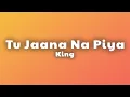 King - Tu Jaana Na Piya (Lyrics)