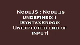 NodeJS Node js undefined 1 SyntaxError Unexpected end of input