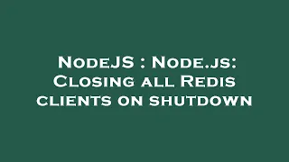 NodeJS Node js Closing all Redis clients on shutdown