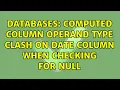 Databases Computed Column Operand type clash on Date Column When Checking For Null