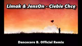 Limak & JensOn - Ciebie chcę (Dancecore B. Official Remix 2016)