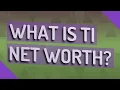 What is TI net worth