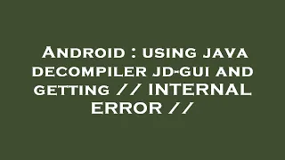 Android using java decompiler jd-gui and getting INTERNAL ERROR