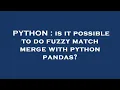 PYTHON is it possible to do fuzzy match merge with python pandas