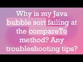 Why is my Java bubble sort failing at the compareTo method Any troubleshooting tips