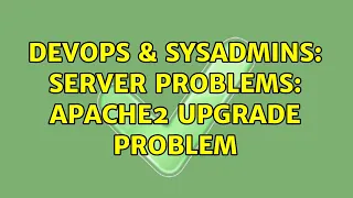 DevOps SysAdmins Server problems Apache2 upgrade problem 2 Solutions